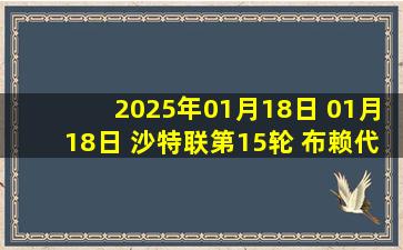 2025年01月18日 01月18日 沙特联第15轮 布赖代合作vs利雅得胜利 进球视频